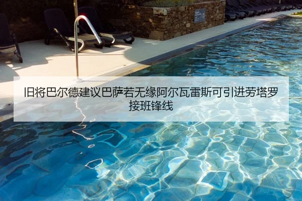 旧将巴尔德建议巴萨若无缘阿尔瓦雷斯可引进劳塔罗接班锋线